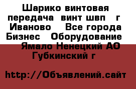 Шарико винтовая передача, винт швп  (г. Иваново) - Все города Бизнес » Оборудование   . Ямало-Ненецкий АО,Губкинский г.